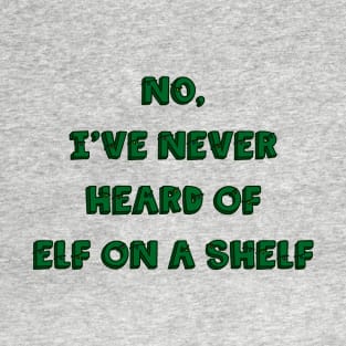 No, I’ve Never Heard of Elf on a Shelf T-Shirt